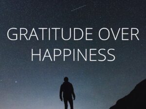 Gratitude Over Happiness